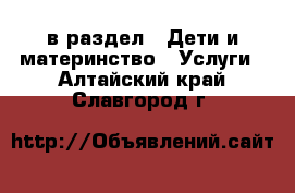  в раздел : Дети и материнство » Услуги . Алтайский край,Славгород г.